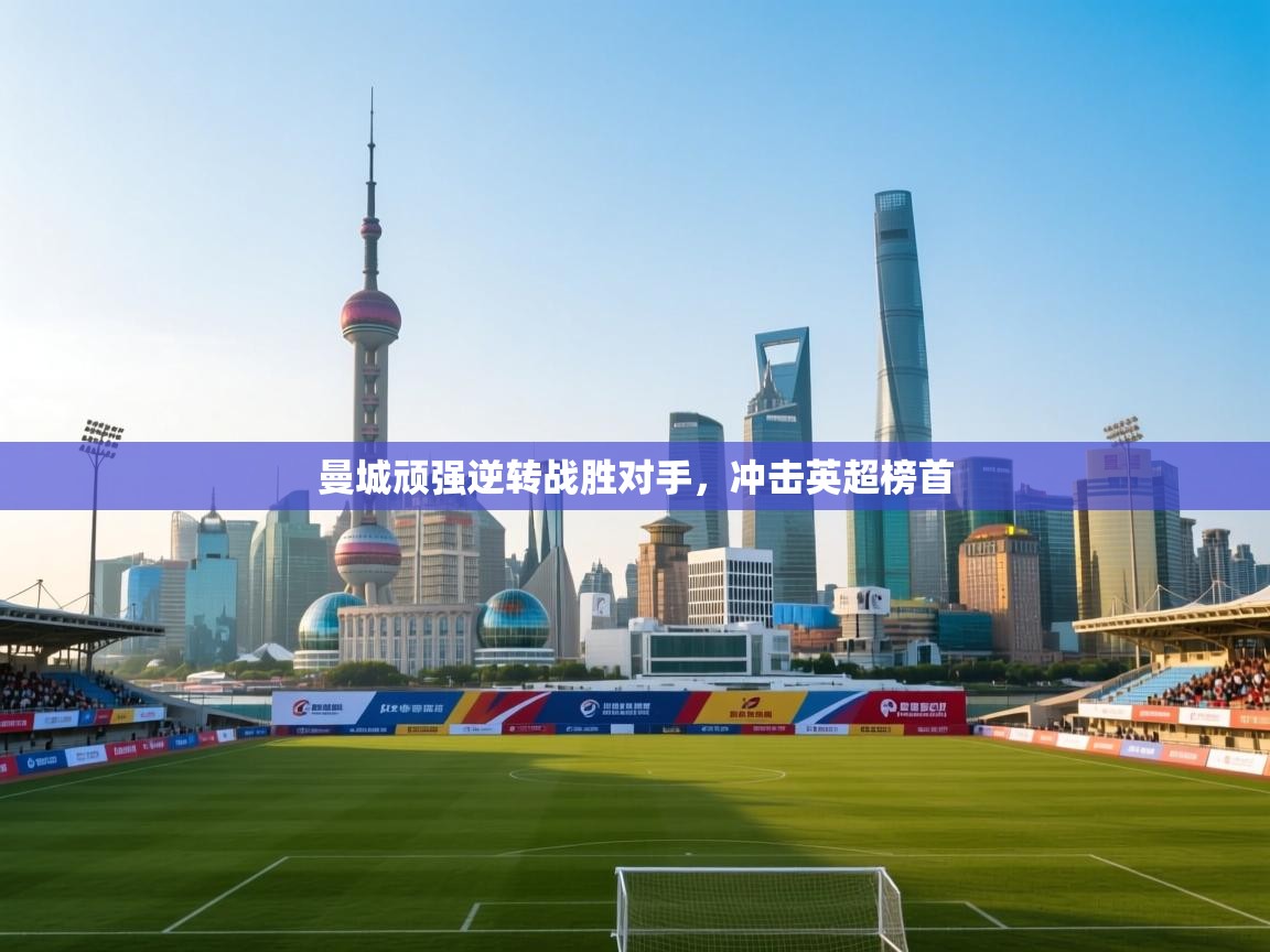 曼城顽强逆转战胜对手，冲击英超榜首