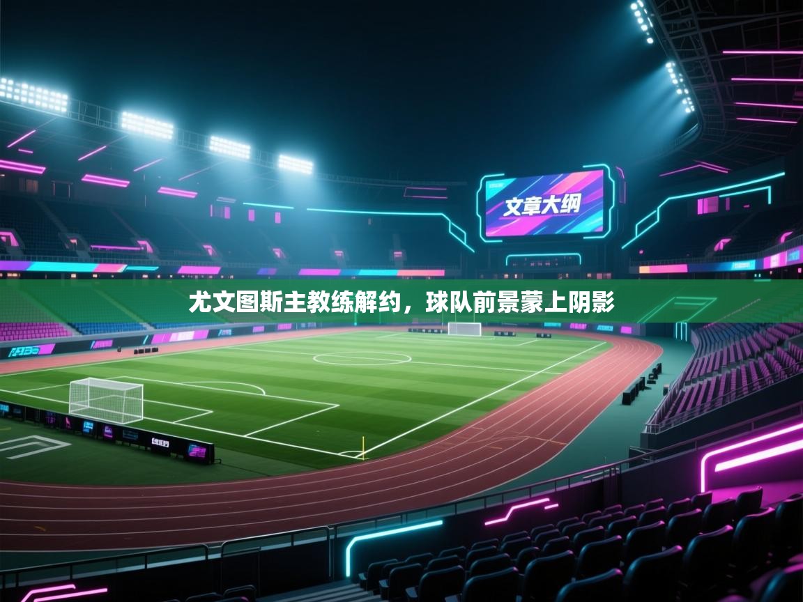 尤文图斯主教练解约，球队前景蒙上阴影