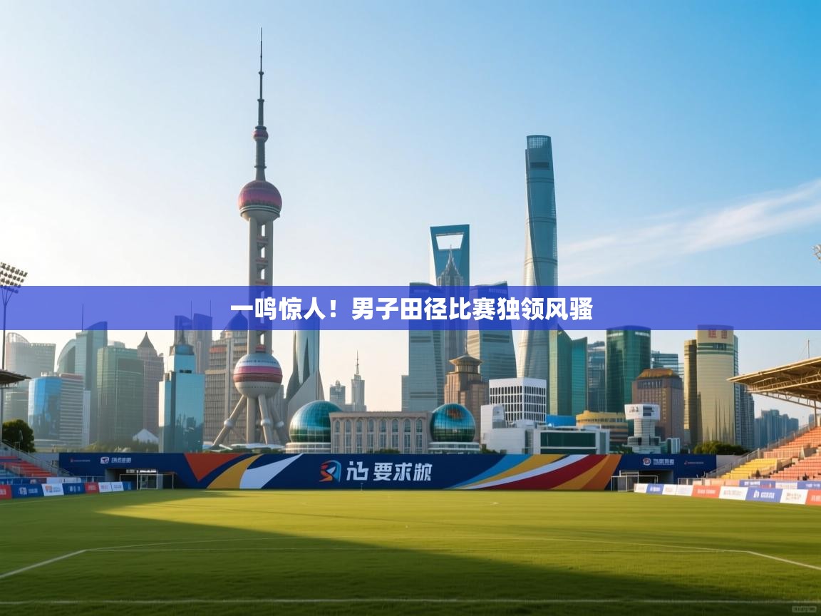 一鸣惊人！男子田径比赛独领风骚