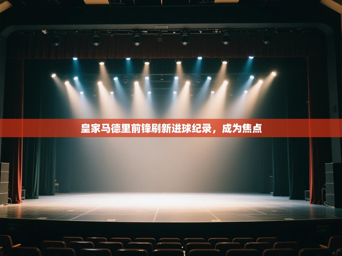 皇家马德里前锋刷新进球纪录，成为焦点