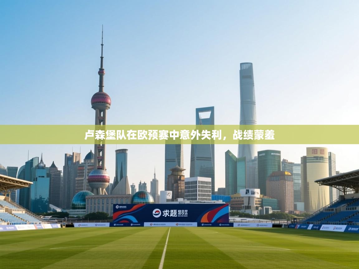 卢森堡队在欧预赛中意外失利，战绩蒙羞  第2张